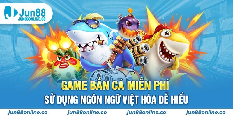 Game bắn cá miễn phí sử dụng ngôn ngữ Việt hóa dễ hiểu