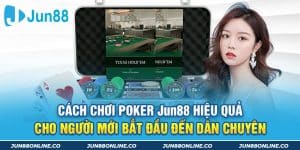 Cách Chơi Poker Jun88 Hiệu Quả Cho Người Mới Bắt Đầu Đến Dân Chuyên