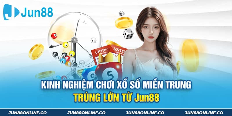 Kinh nghiệm chơi xổ số miền Trung trúng lớn từ Jun88