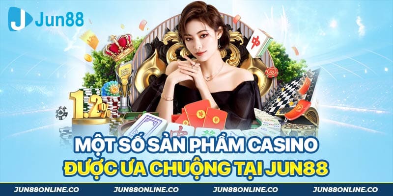 Một số sản phẩm Casino được ưa chuộng tại Jun88