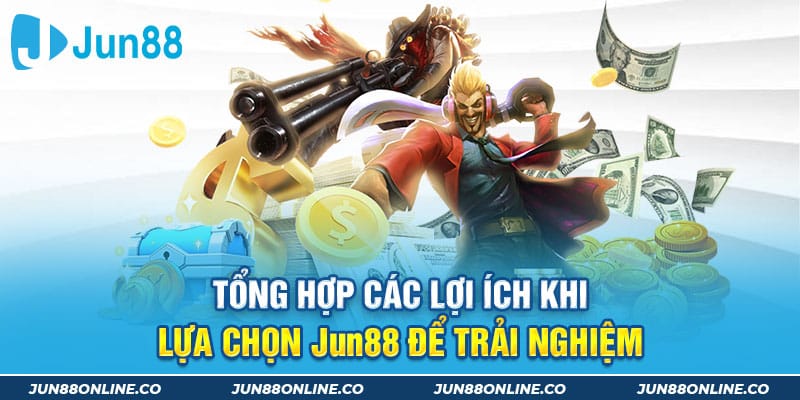 Tổng hợp các lợi ích khi lựa chọn Jun88 để trải nghiệm